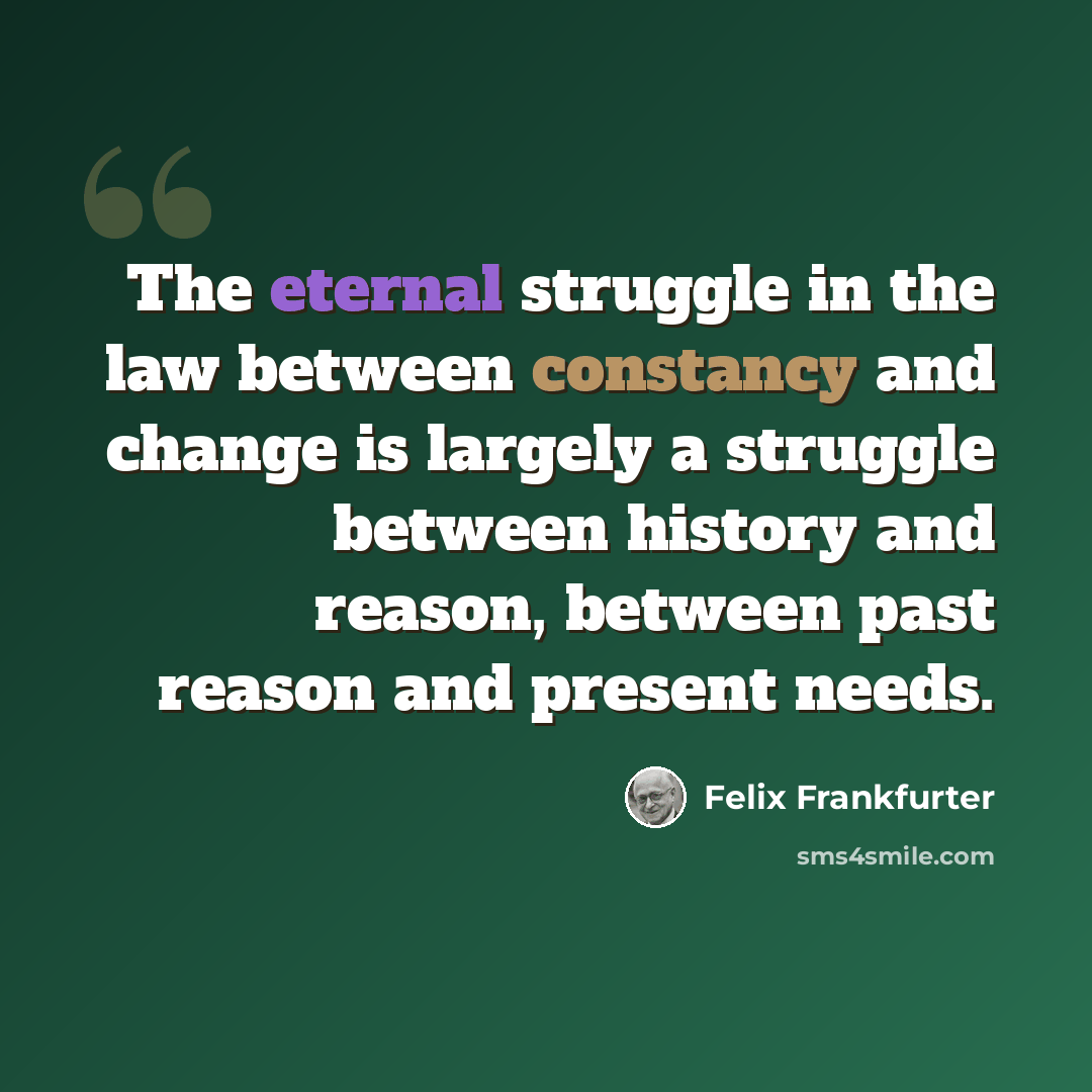 “The eternal struggle in the law between constancy and change is largely a struggle between history and reason, between past reason and present needs.” quote by Felix Frankfurter