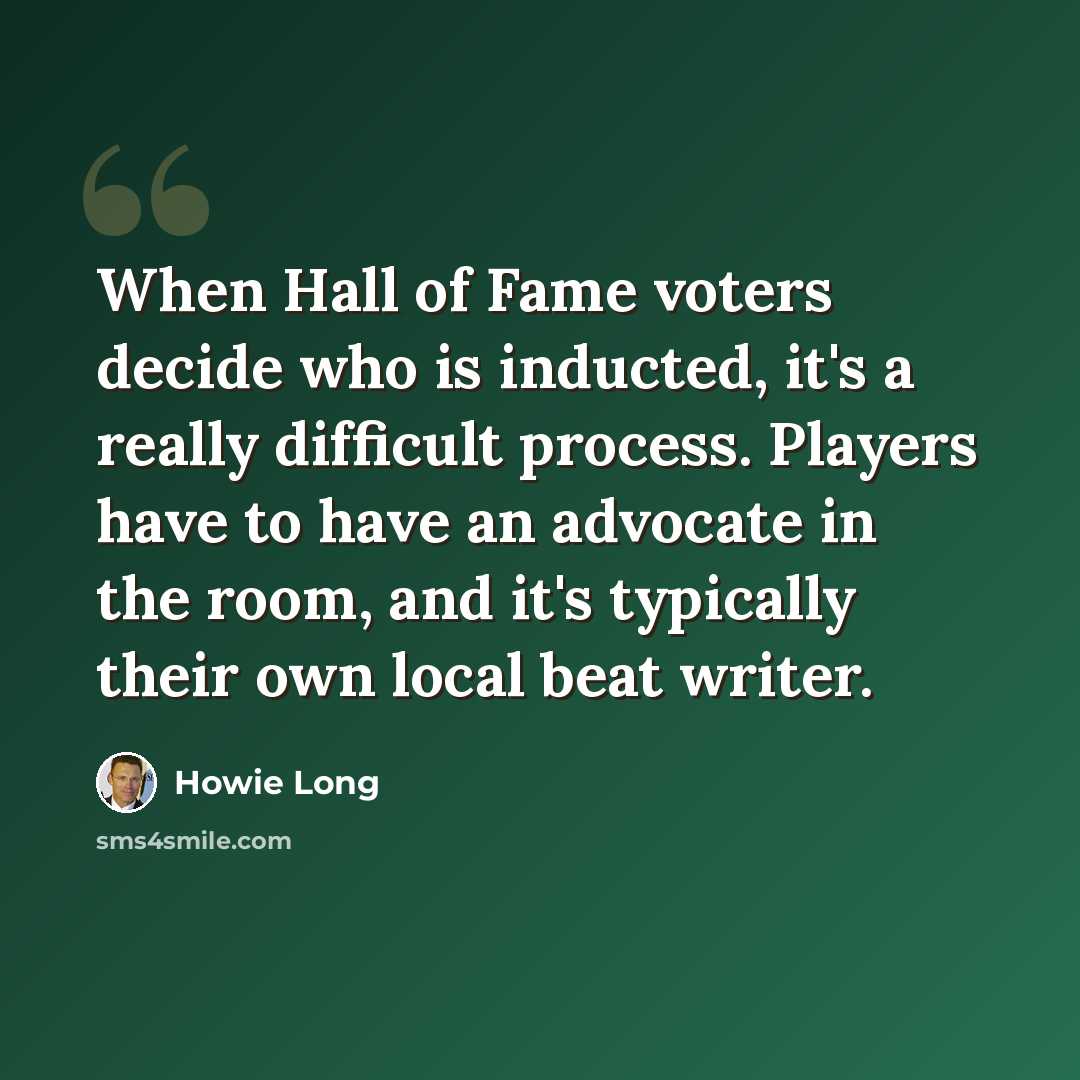 “When Hall of Fame voters decide who is inducted, it's a really difficult process. Players have to have an advocate in the room, and it's typically their own local beat writer.” quote by Howie Long