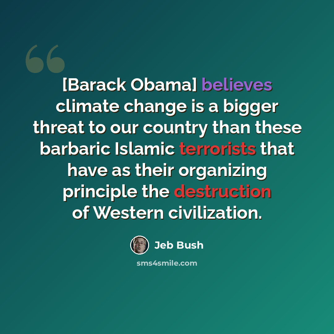 “[Barack Obama] believes climate change is a bigger threat to our country than these barbaric Islamic terrorists that have as their organizing principle the destruction of Western civilization.” quote by Jeb Bush