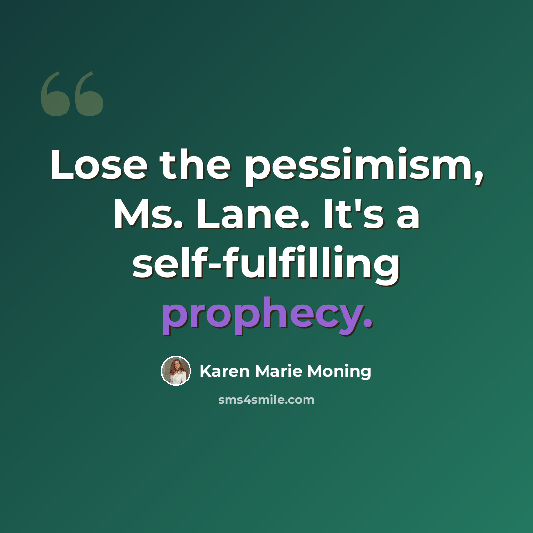 “Lose the pessimism, Ms. Lane. It's a self-fulfilling prophecy.” quote by Karen Marie Moning