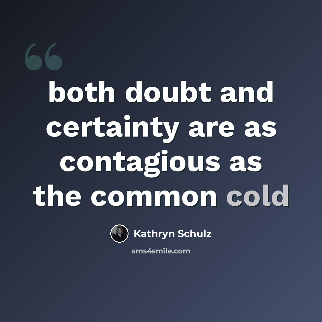 “both doubt and certainty are as contagious as the common cold” quote by Kathryn Schulz