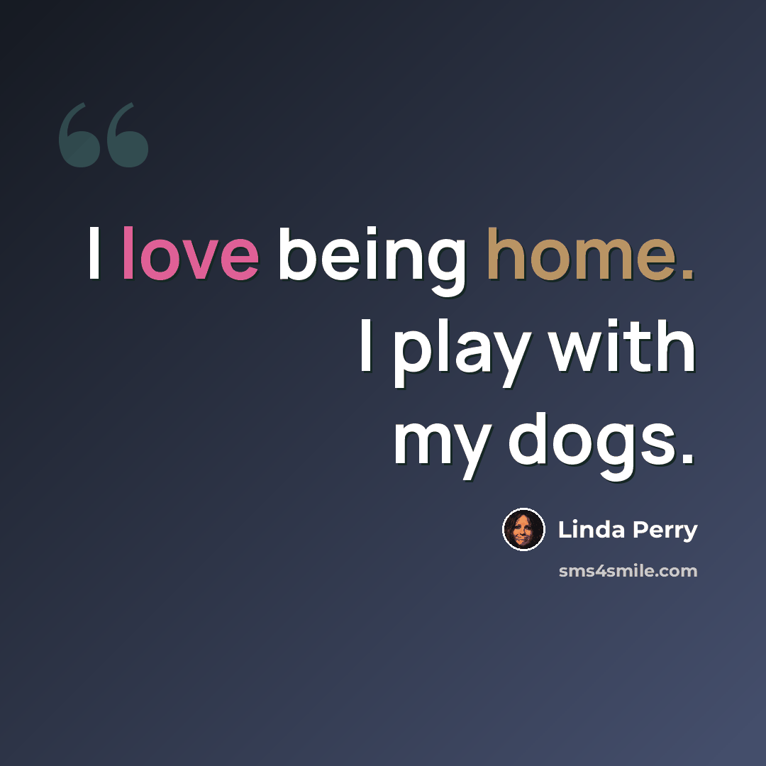 “I love being home. I play with my dogs.” quote by Linda Perry