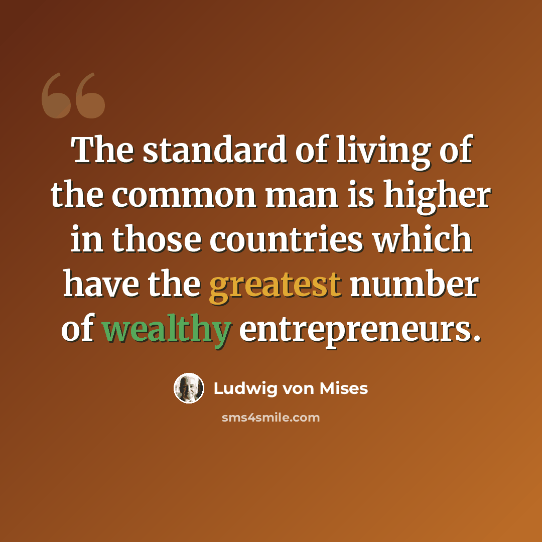 “The standard of living of the common man is higher in those countries which have the greatest number of wealthy entrepreneurs.” quote by Ludwig von Mises