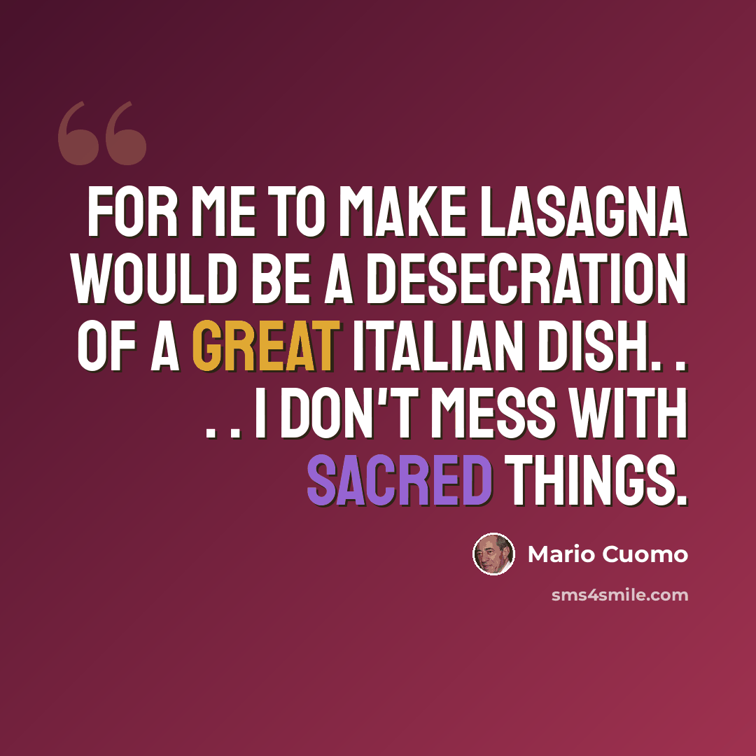 “For me to make lasagna would be a desecration of a great Italian dish. . . . I don't mess with sacred things.” quote by Mario Cuomo