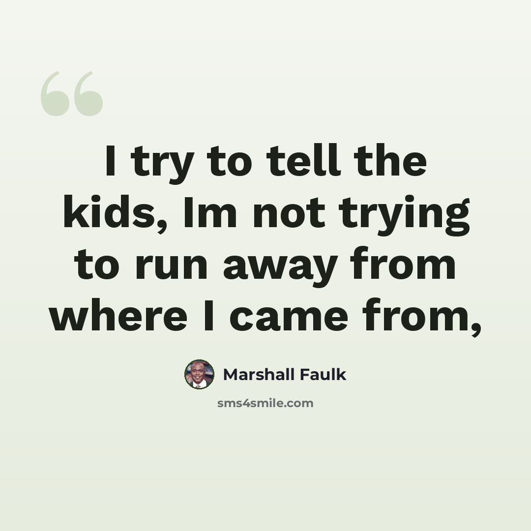 “I try to tell the kids, Im not trying to run away from where I came from,” quote by Marshall Faulk