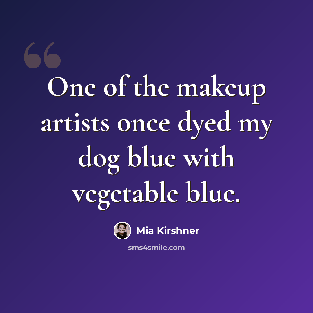 “One of the makeup artists once dyed my dog blue with vegetable blue.” quote by Mia Kirshner