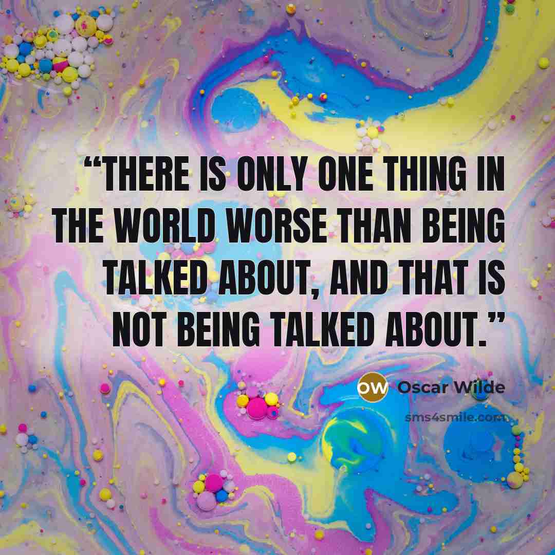 “There is only one thing in the world worse than being talked about, and that is not being talked about.” quote by Oscar Wilde