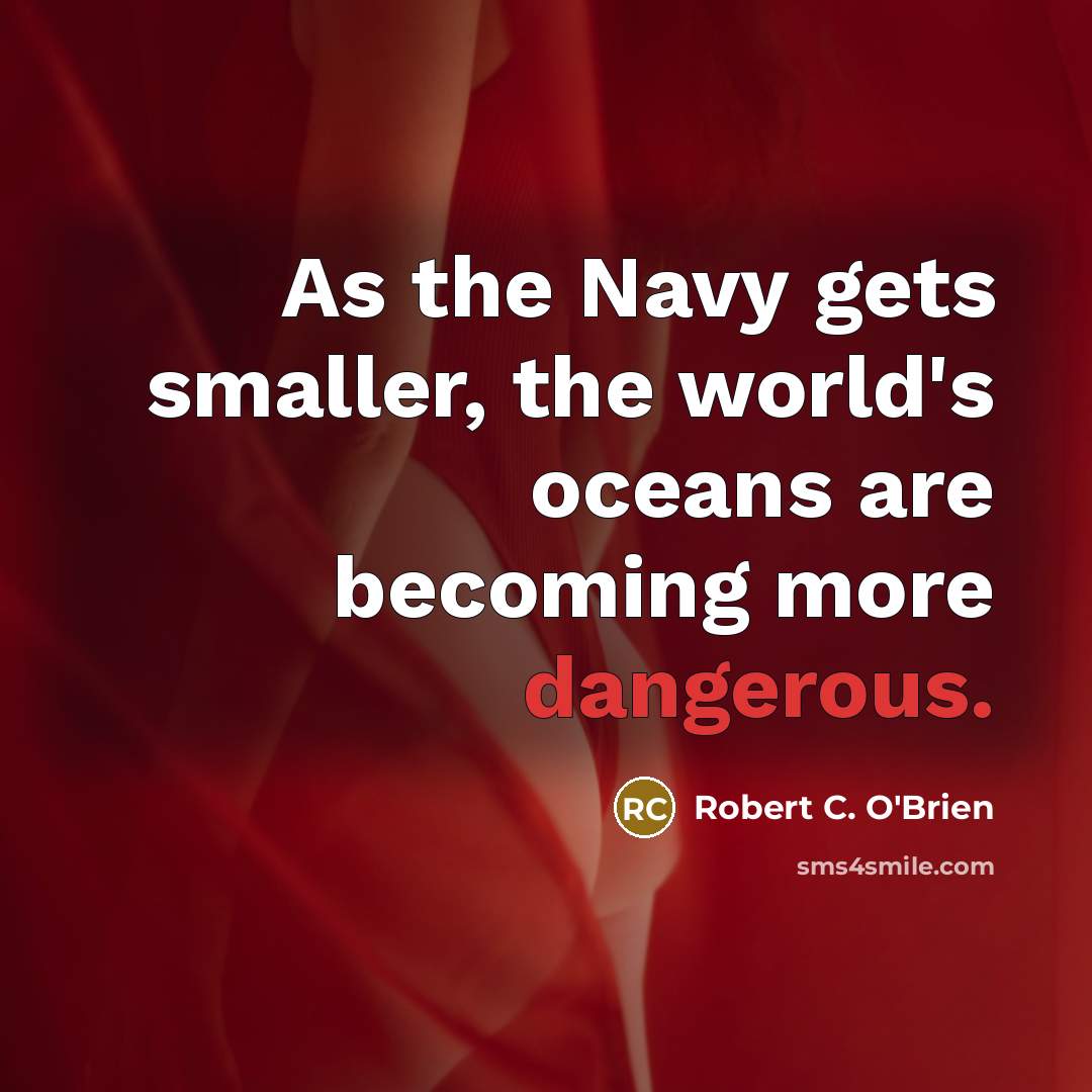 “As the Navy gets smaller, the world's oceans are becoming more dangerous.” quote by Robert C. O'Brien