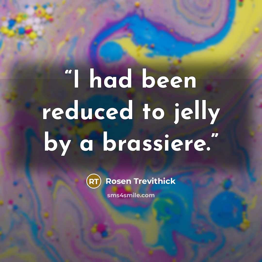 “I had been reduced to jelly by a brassiere.” quote by Rosen Trevithick