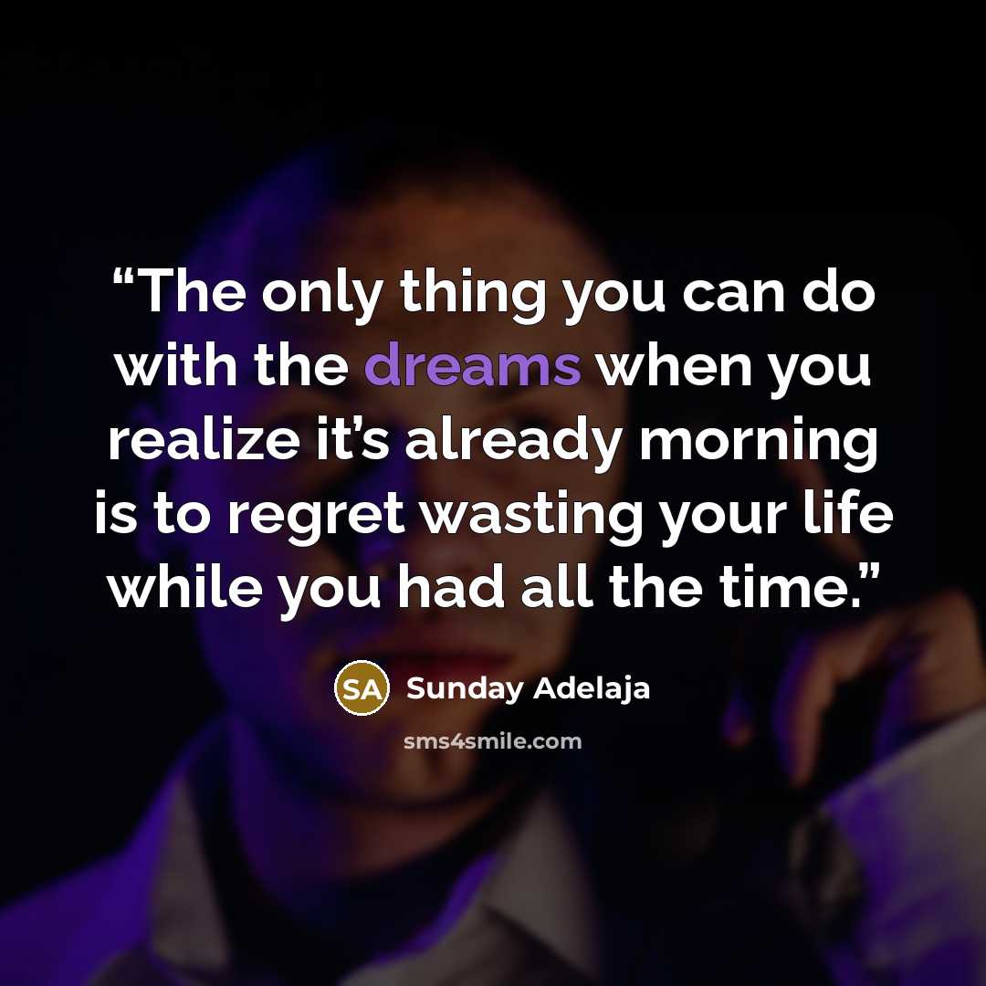 “The only thing you can do with the dreams when you realize it’s already morning is to regret wasting your life while you had all the time.” quote by Sunday Adelaja