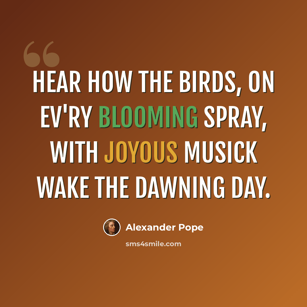 “Hear how the birds, on ev'ry blooming spray, With joyous musick wake the dawning day.” quote by Alexander Pope