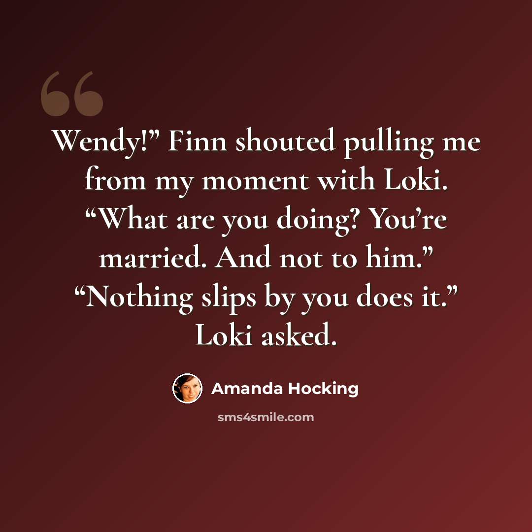 “Wendy!” Finn shouted pulling me from my moment with Loki. “What are you doing? You’re married. And not to him.” “Nothing slips by you does it.” Loki asked.” quote by Amanda Hocking