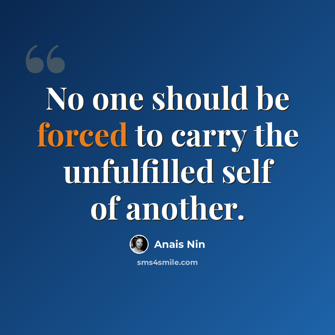 “No one should be forced to carry the unfulfilled self of another.” quote by Anais Nin