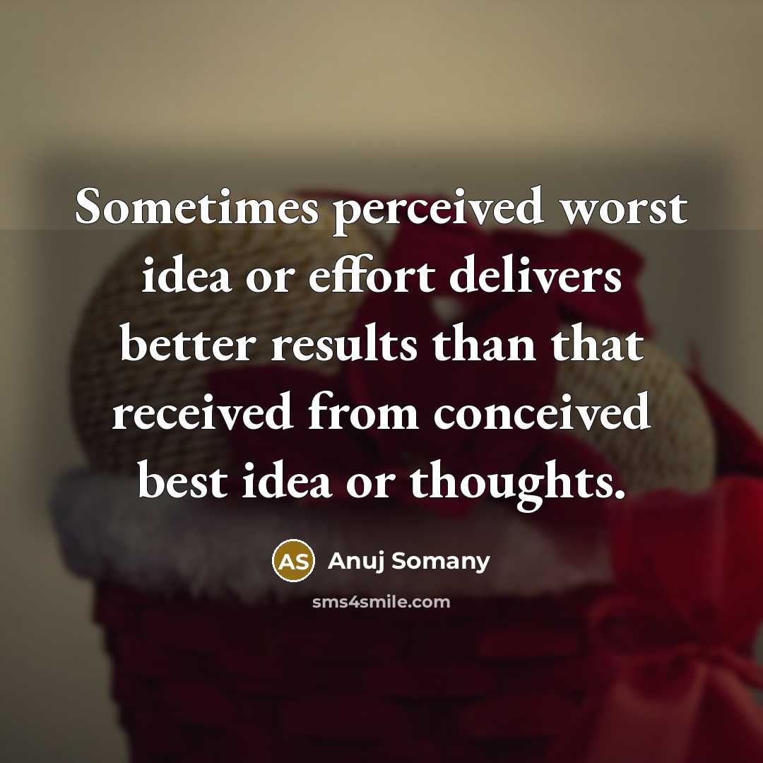 “Sometimes perceived worst idea or effort delivers better results than that received from conceived best idea or thoughts.” quote by Anuj Somany