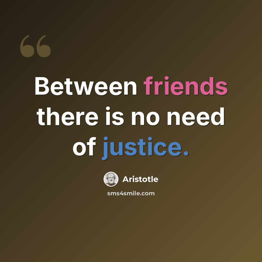 “Between friends there is no need of justice.” quote by Aristotle