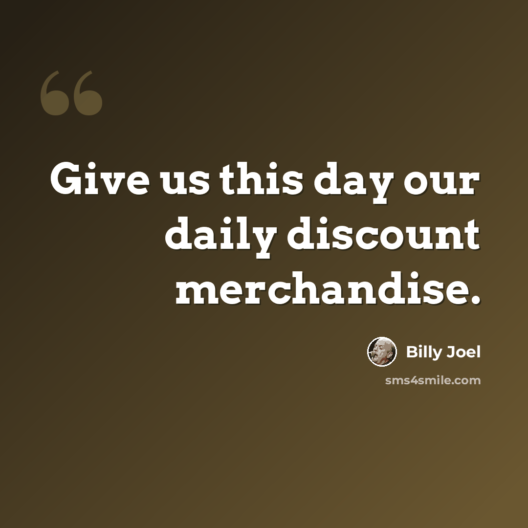 “Give us this day our daily discount merchandise.” quote by Billy Joel