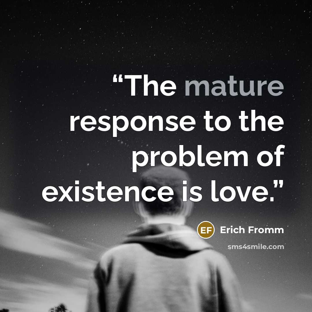 “The mature response to the problem of existence is love.” quote by Erich Fromm