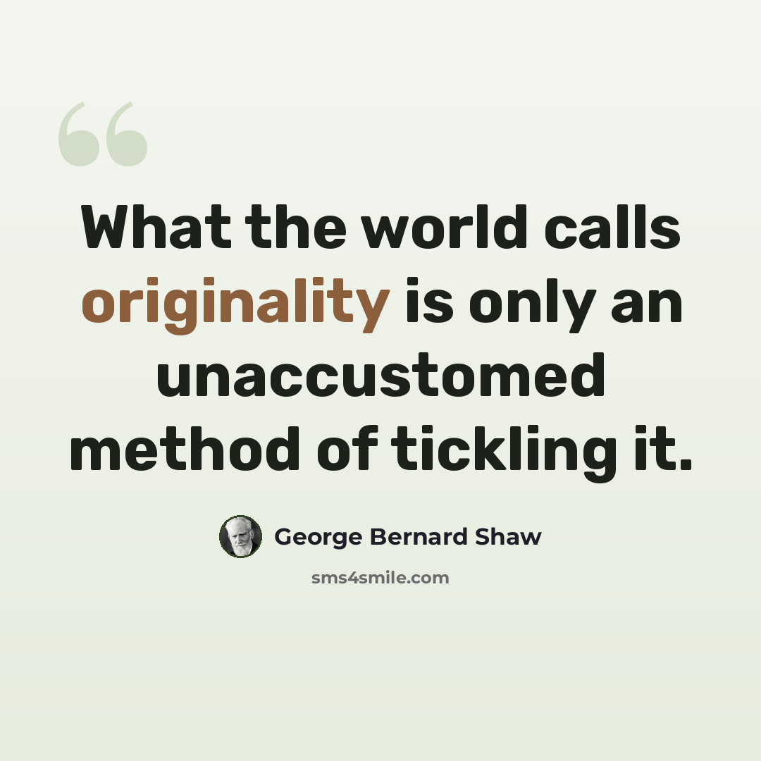 “What the world calls originality is only an unaccustomed method of tickling it.” quote by George Bernard Shaw