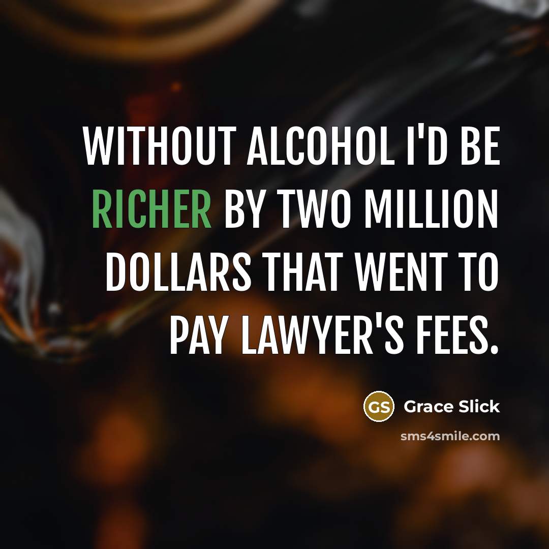 “Without alcohol I'd be richer by two million dollars that went to pay lawyer's fees.” quote by Grace Slick