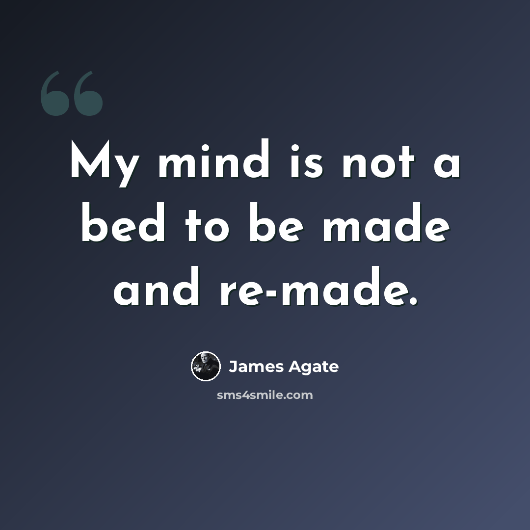 “My mind is not a bed to be made and re-made.” quote by James Agate