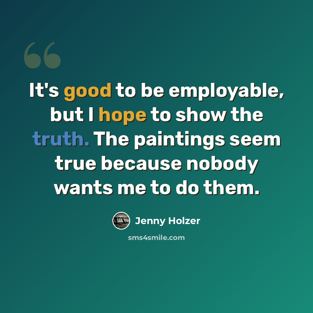 “It's good to be employable, but I hope to show the truth. The paintings seem true because nobody wants me to do them.” quote by Jenny Holzer