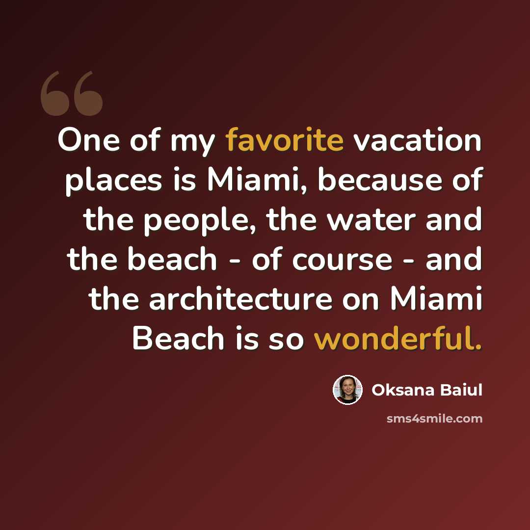 “One of my favorite vacation places is Miami, because of the people, the water and the beach - of course - and the architecture on Miami Beach is so wonderful.” quote by Oksana Baiul
