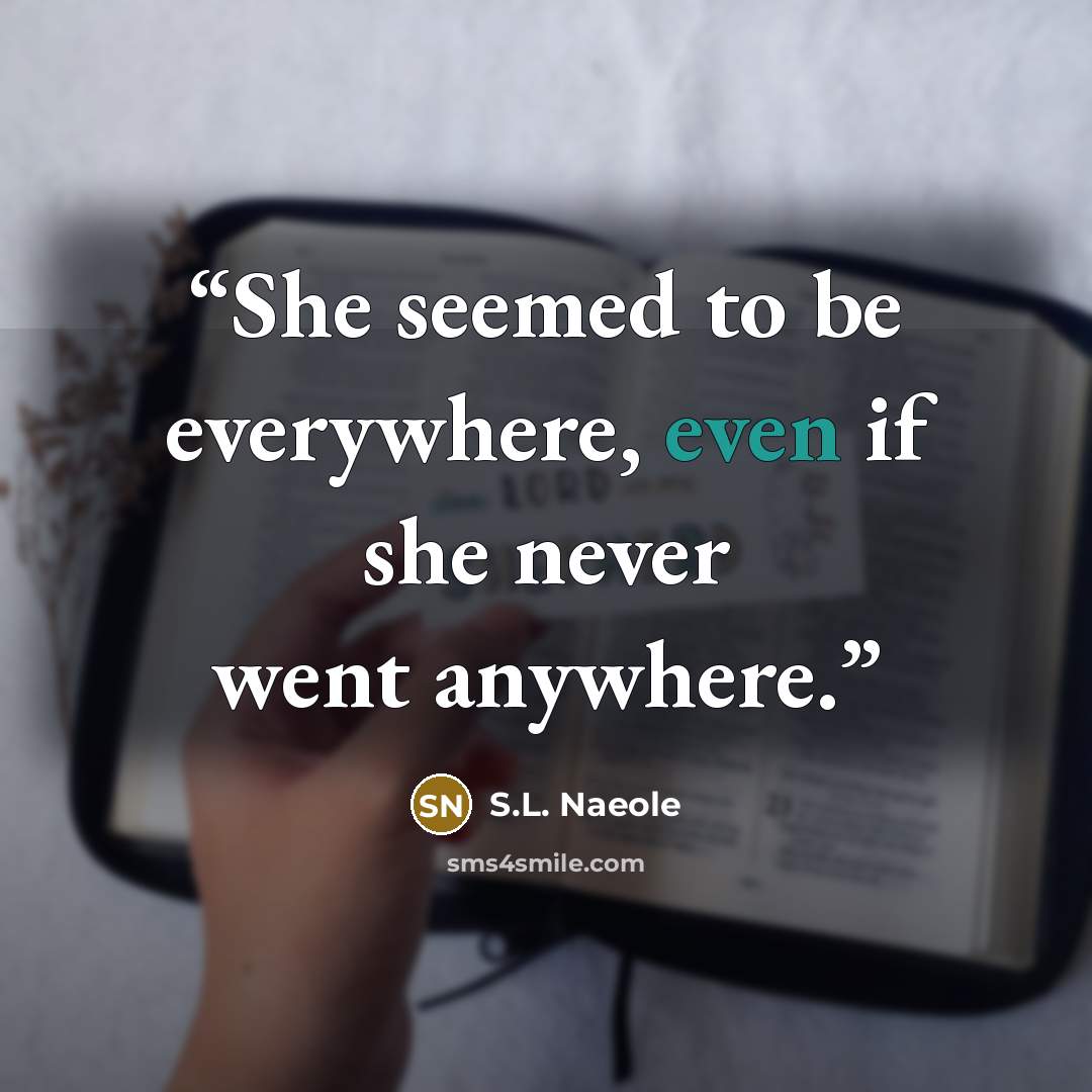 “She seemed to be everywhere, even if she never went anywhere.” quote by S.L. Naeole