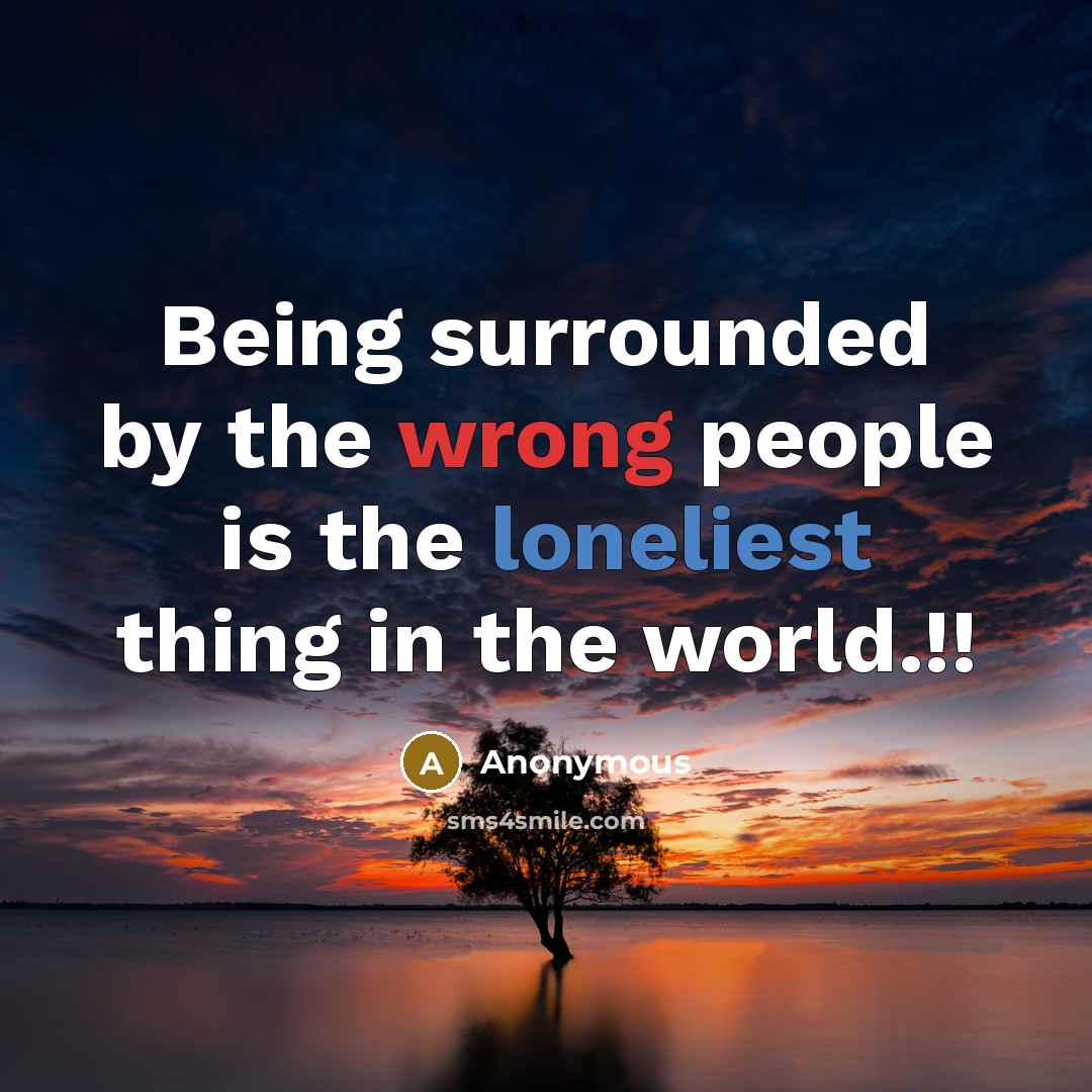 “Being surrounded by the wrong people is the loneliest thing in the world.!!” quote by Anonymous