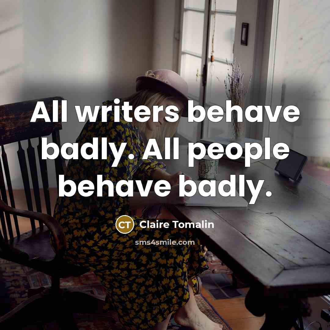 “All writers behave badly. All people behave badly.” quote by Claire Tomalin