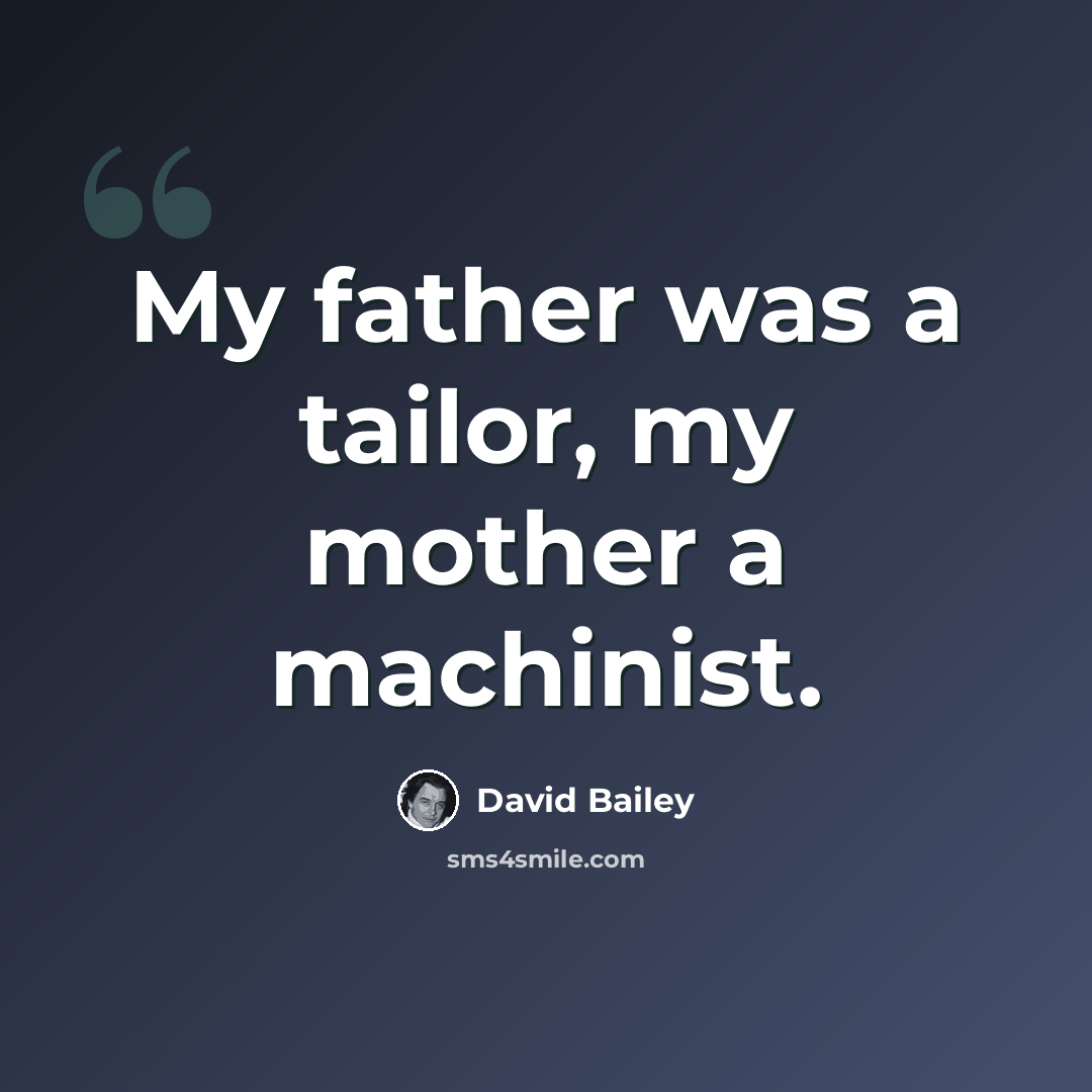 “My father was a tailor, my mother a machinist.” quote by David Bailey