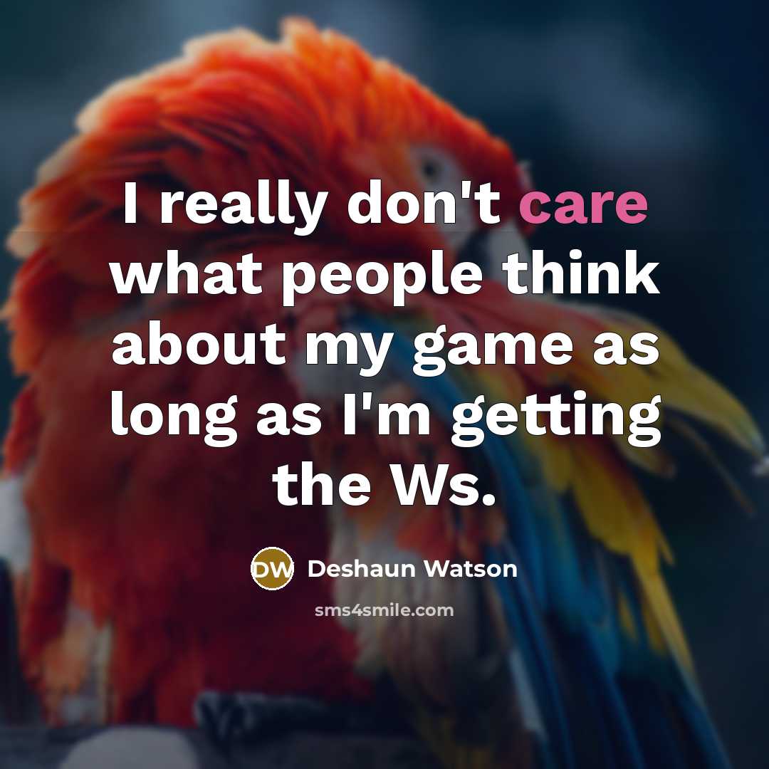 “I really don't care what people think about my game as long as I'm getting the Ws.” quote by Deshaun Watson