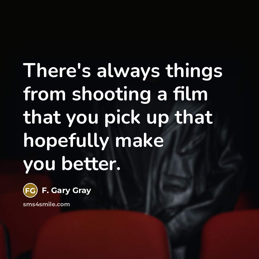 “There's always things from shooting a film that you pick up that hopefully make you better.” quote by F. Gary Gray