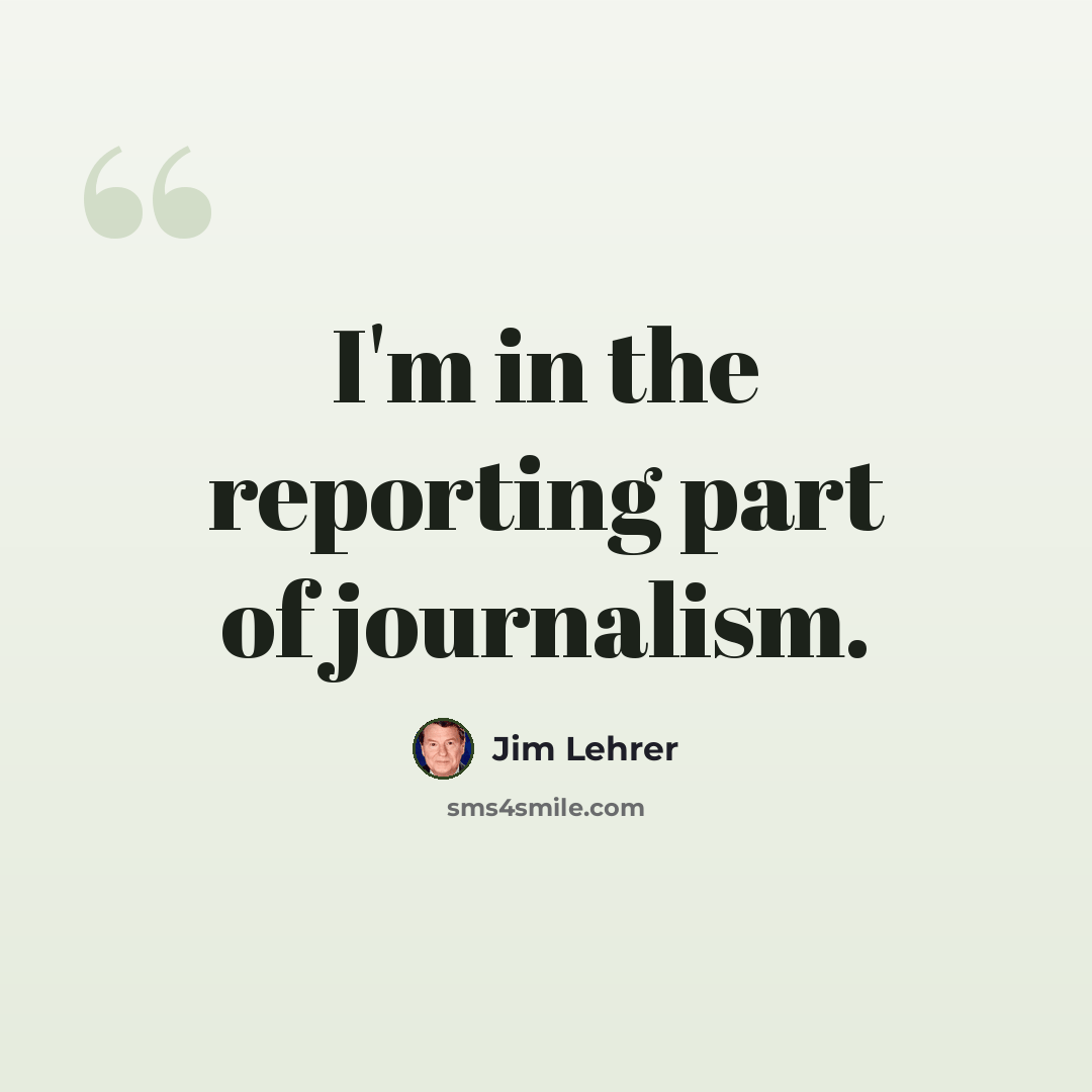 “I'm in the reporting part of journalism.” quote by Jim Lehrer