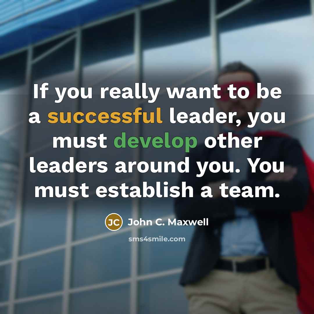 “If you really want to be a successful leader, you must develop other leaders around you. You must establish a team.” quote by John C. Maxwell