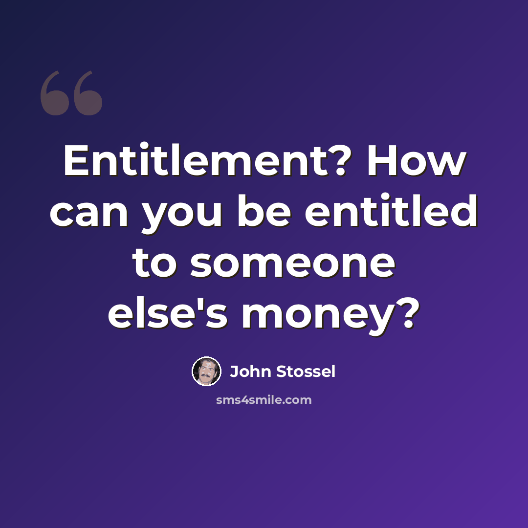 “Entitlement? How can you be entitled to someone else's money?” quote by John Stossel