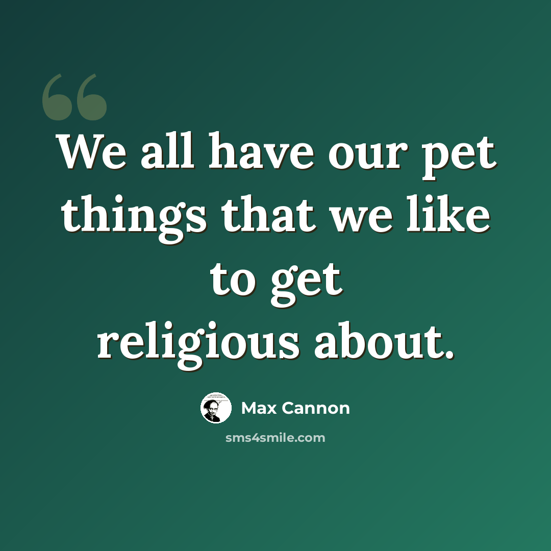 “We all have our pet things that we like to get religious about.” quote by Max Cannon