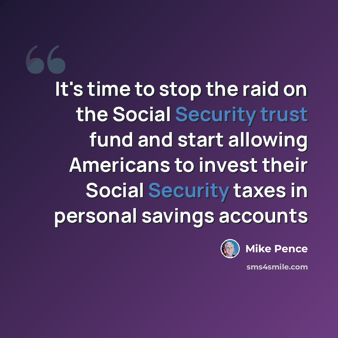 “It's time to stop the raid on the Social Security trust fund and start allowing Americans to invest their Social Security taxes in personal savings accounts” quote by Mike Pence