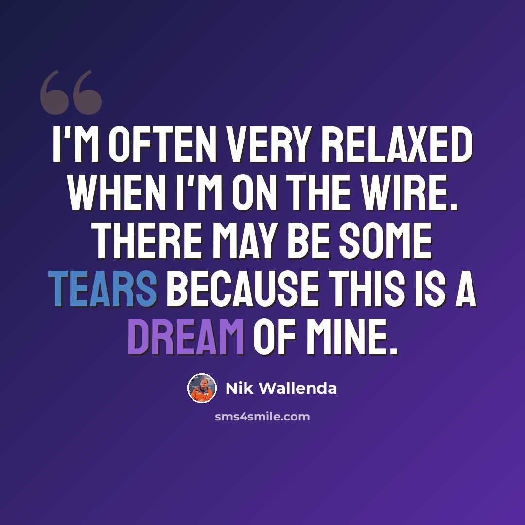 “I'm often very relaxed when I'm on the wire. There may be some tears because this is a dream of mine.” quote by Nik Wallenda