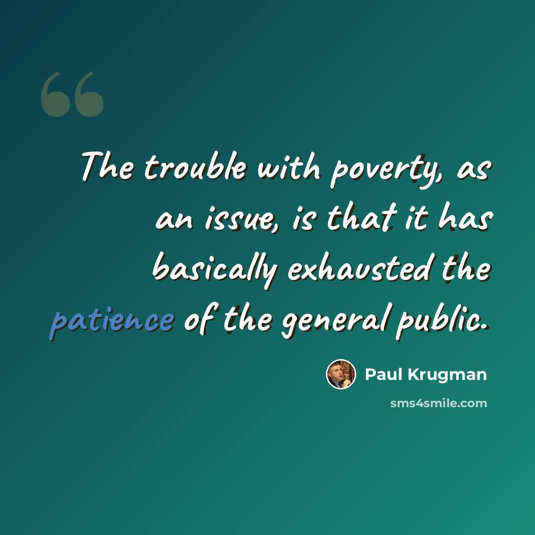 “The trouble with poverty, as an issue, is that it has basically exhausted the patience of the general public.” quote by Paul Krugman