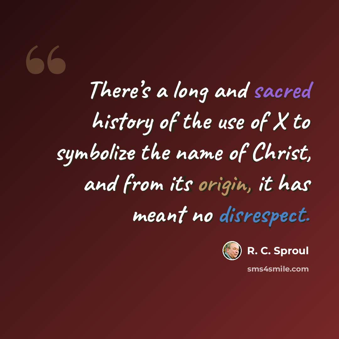 “There’s a long and sacred history of the use of X to symbolize the name of Christ, and from its origin, it has meant no disrespect.” quote by R. C. Sproul