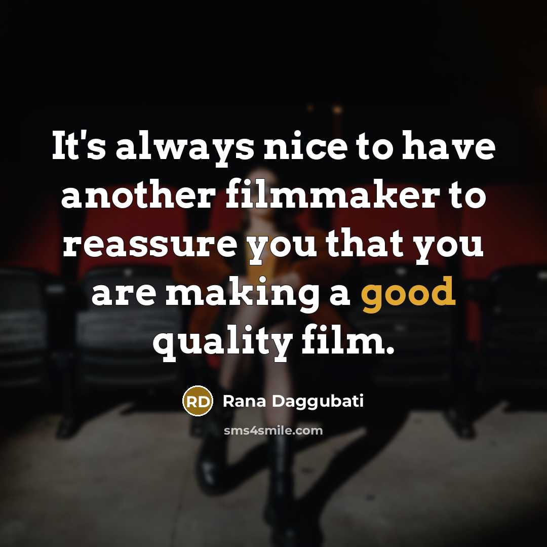 “It's always nice to have another filmmaker to reassure you that you are making a good quality film.” quote by Rana Daggubati