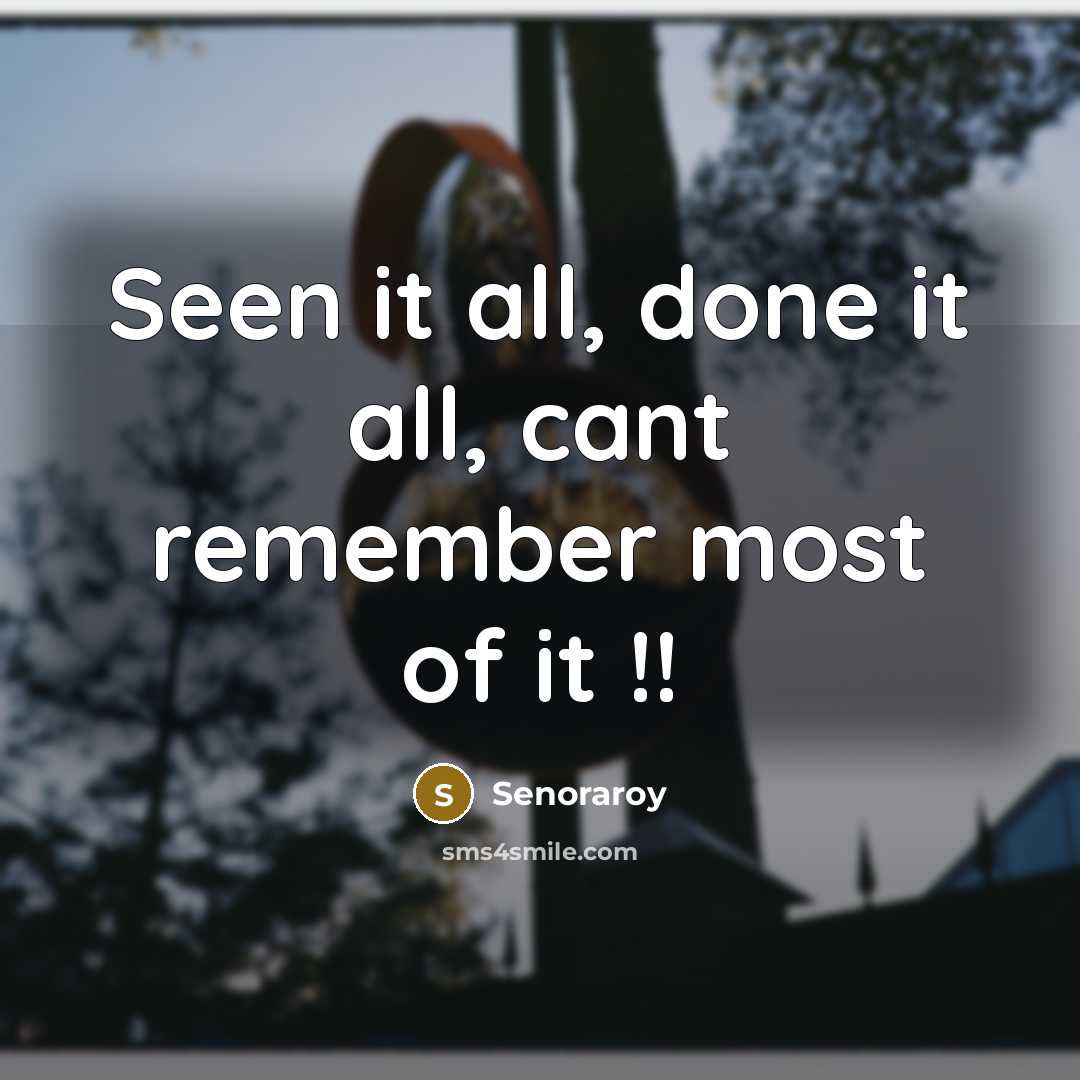 “Seen it all, done it all, cant remember most of it !!” quote by Senoraroy