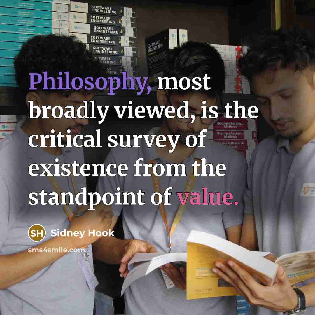 “Philosophy, most broadly viewed, is the critical survey of existence from the standpoint of value.” quote by Sidney Hook
