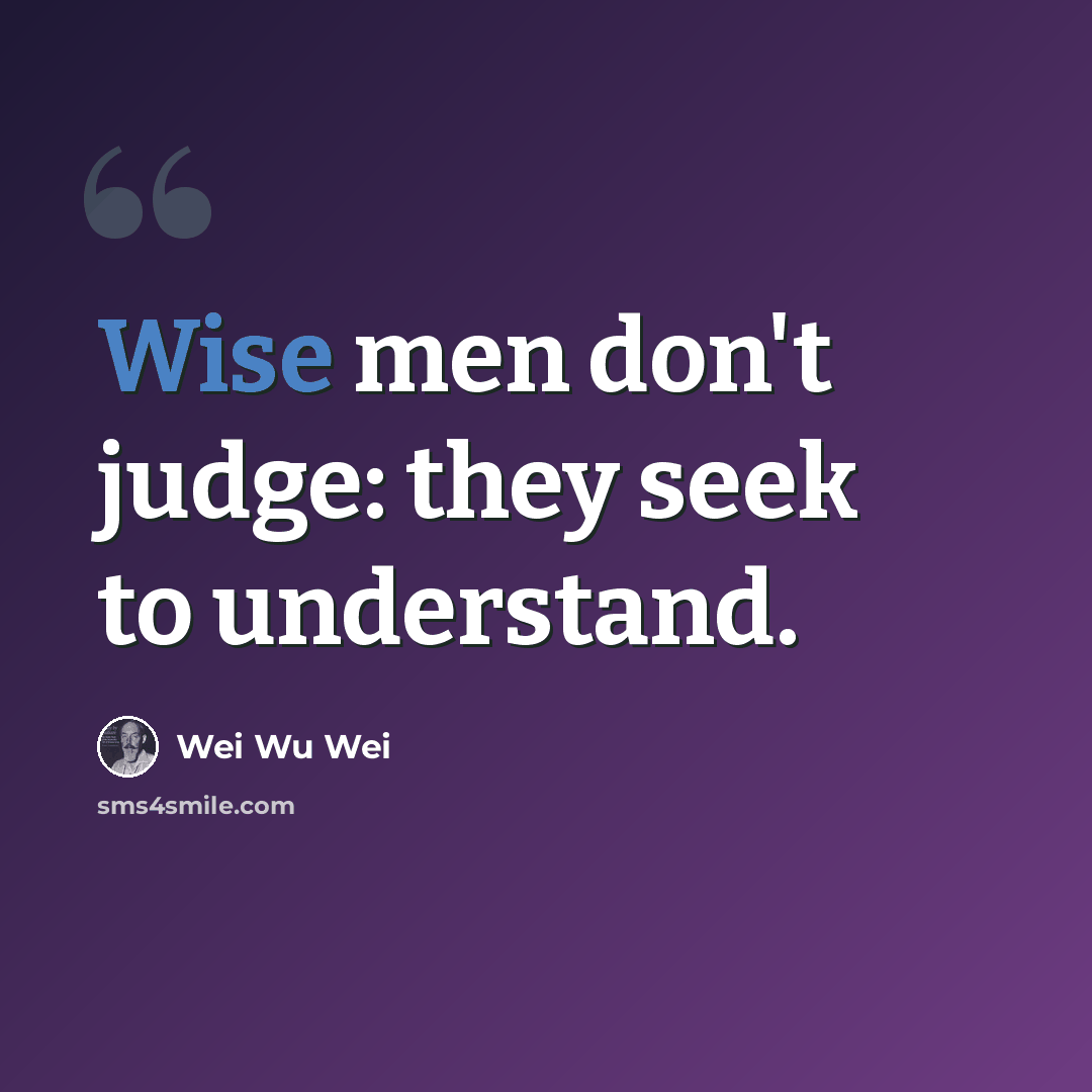 “Wise men don't judge: they seek to understand.” quote by Wei Wu Wei