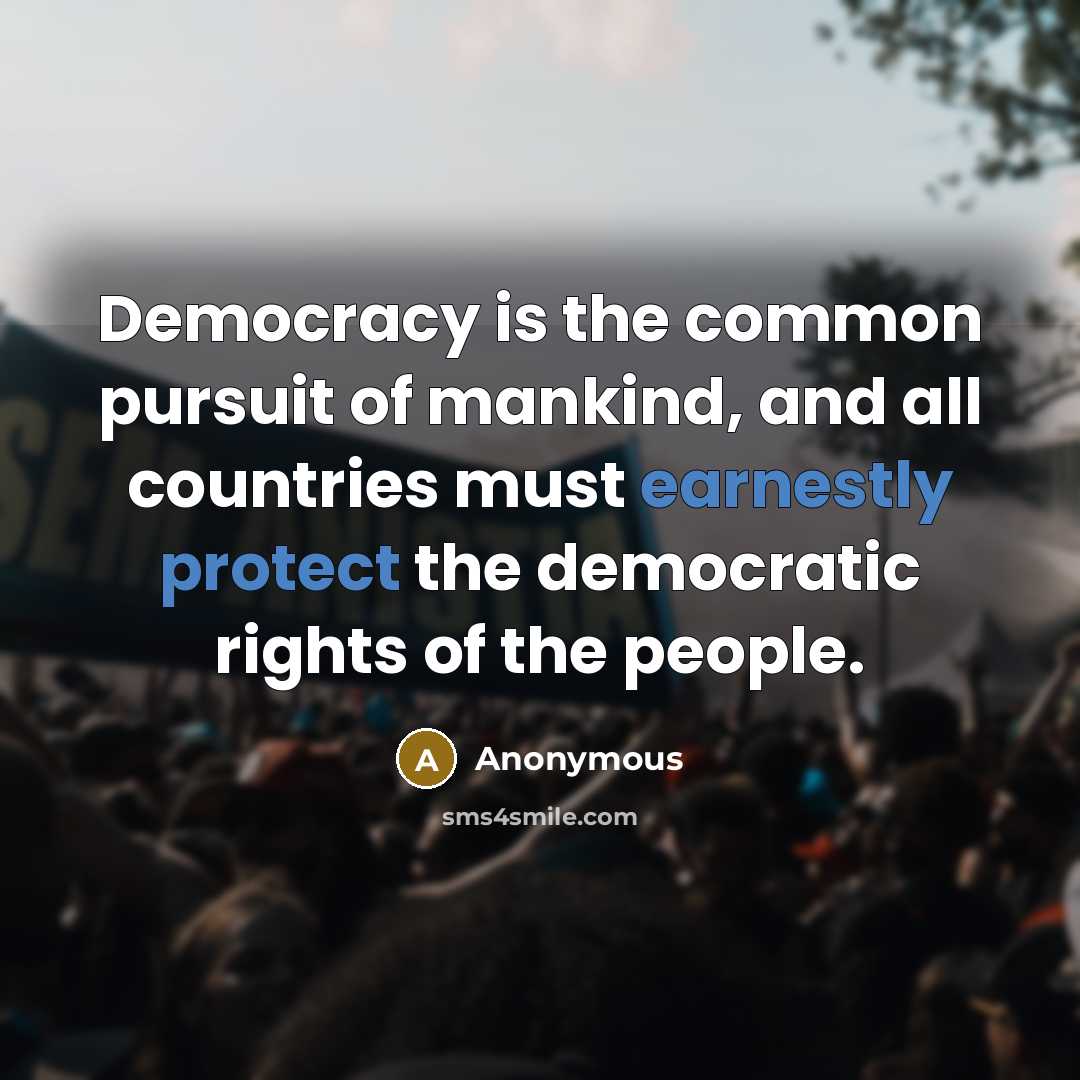 “Democracy is the common pursuit of mankind, and all countries must earnestly protect the democratic rights of the people.” quote by Anonymous