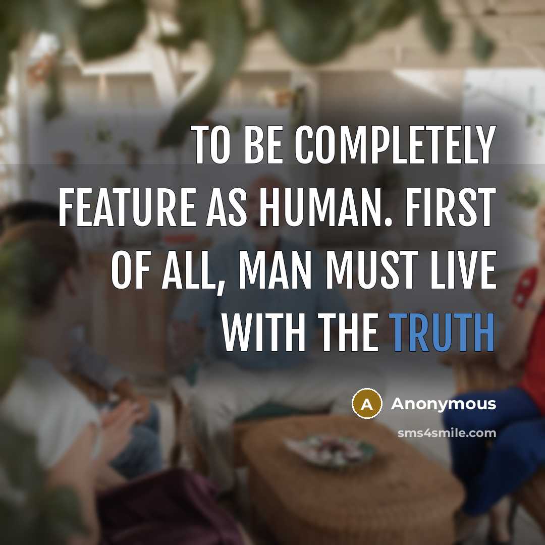 “To be completely feature as human. First of all, man must live with the truth” quote by Anonymous