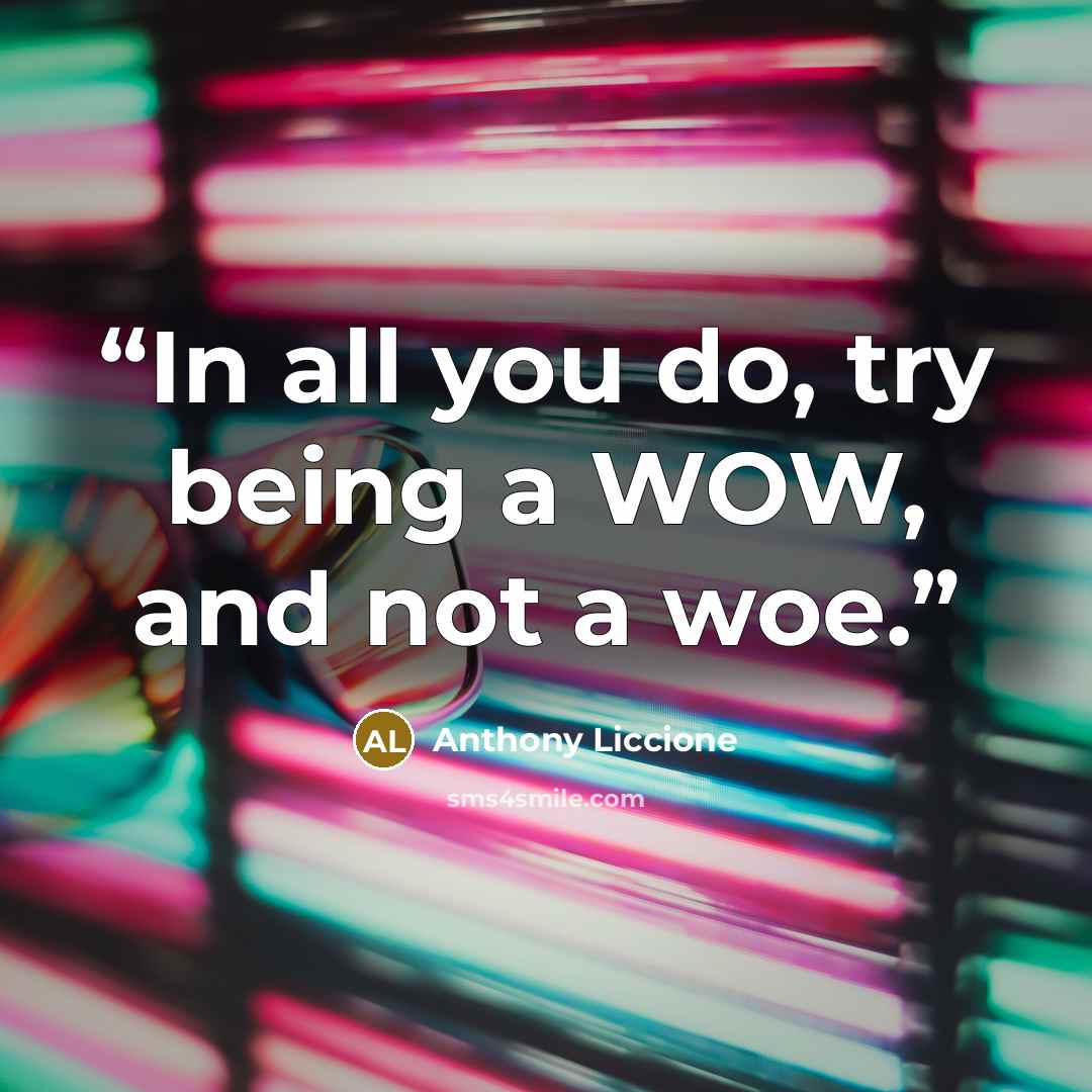 “In all you do, try being a WOW, and not a woe.” quote by Anthony Liccione