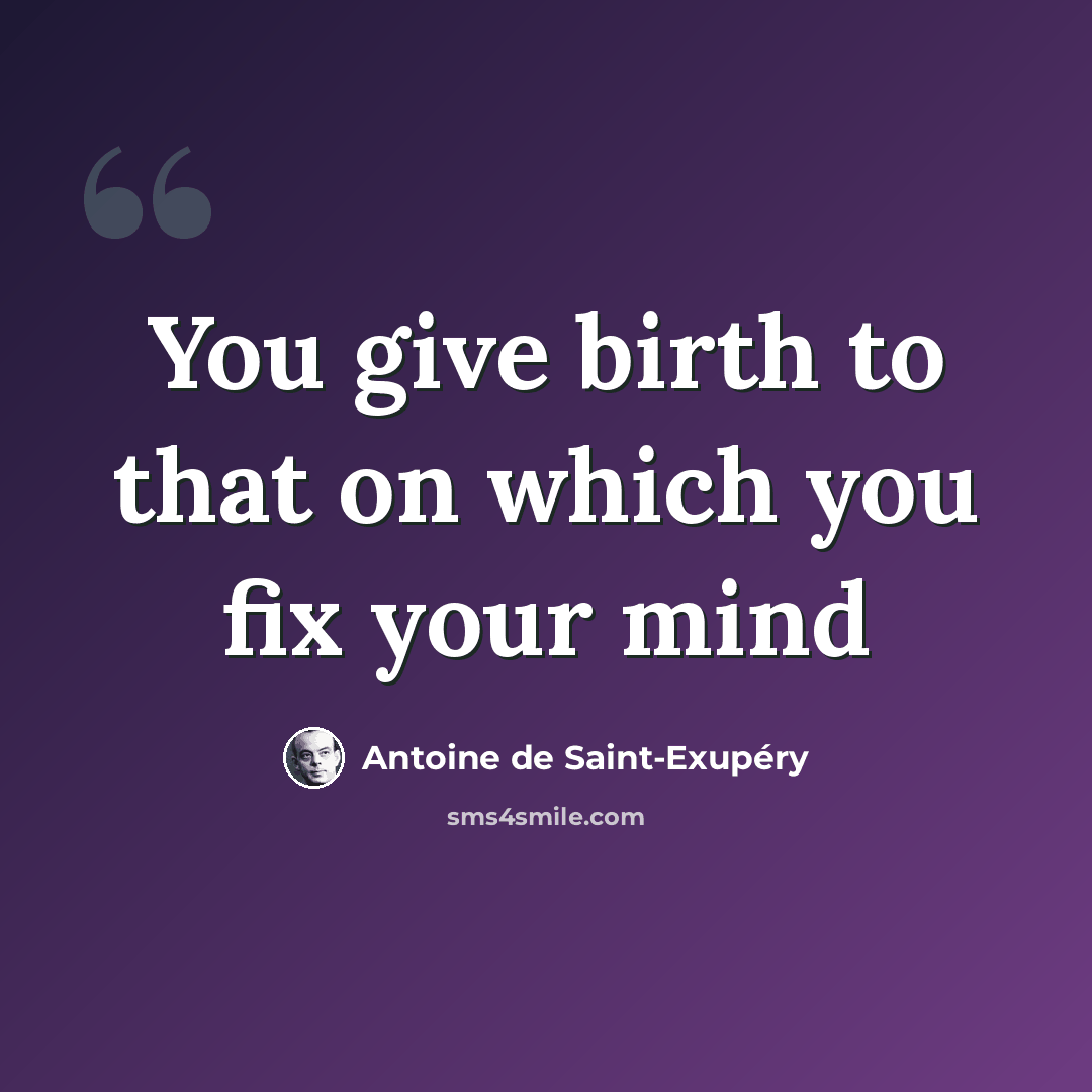“You give birth to that on which you fix your mind” quote by Antoine de Saint-Exupery