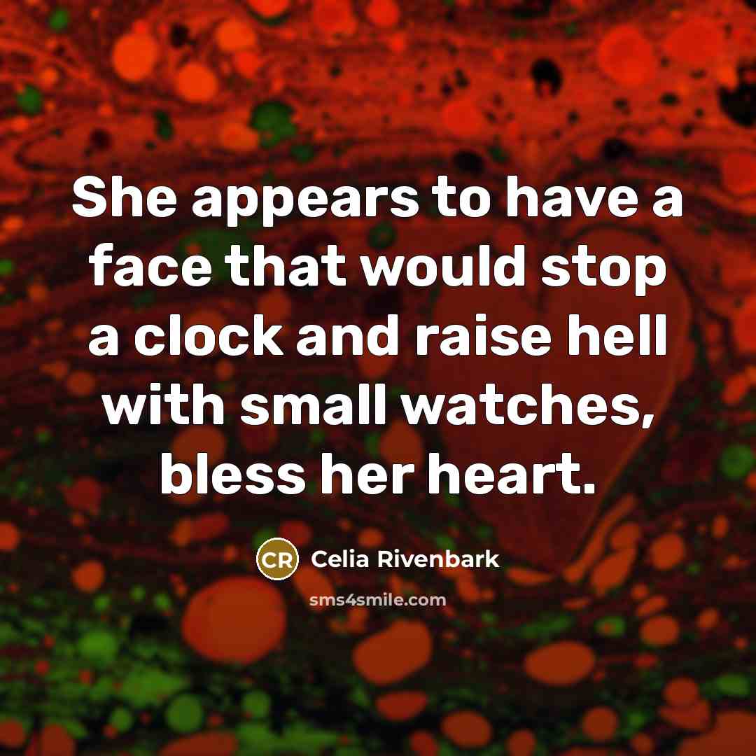 “She appears to have a face that would stop a clock and raise hell with small watches, bless her heart.” quote by Celia Rivenbark