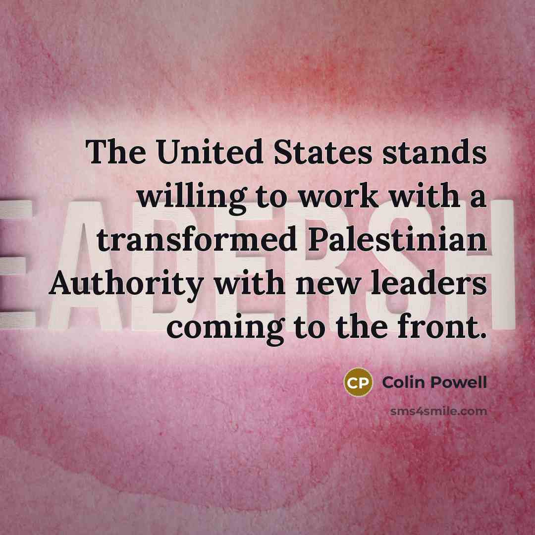 “The United States stands willing to work with a transformed Palestinian Authority with new leaders coming to the front.” quote by Colin Powell